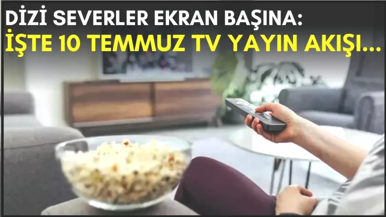 Akşam Ne İzlesem Diye Düşünen Dizi Severler! 10 Temmuz TV Yayın Akışıyla Kaçırmayın!